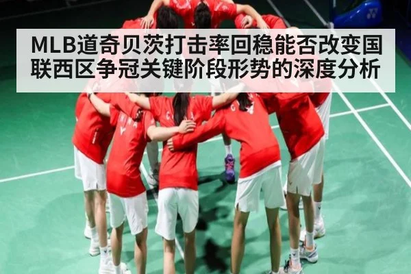 MLB道奇贝茨打击率回稳能否改变国联西区争冠关键阶段形势的深度分析