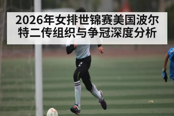 2026年女排世锦赛美国波尔特二传组织与争冠深度分析