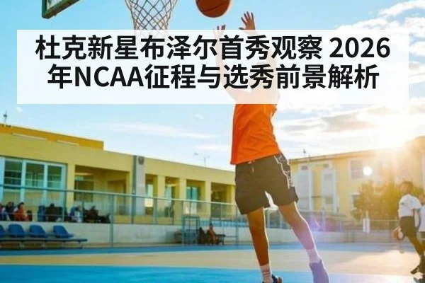 杜克新星布泽尔首秀观察 2026年NCAA征程与选秀前景解析