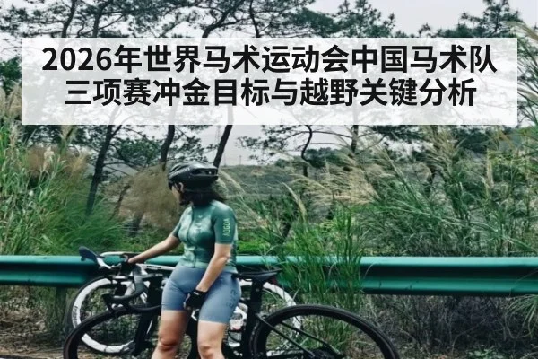 2026年世界马术运动会中国马术队三项赛冲金目标与越野关键分析