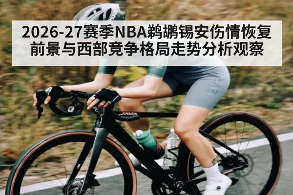 2026-27赛季NBA鹈鹕锡安伤情恢复前景与西部竞争格局走势分析观察